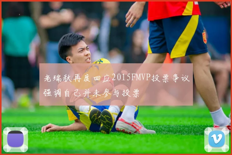 老瑞秋再度回应2015FMVP投票争议强调自己并未参与投票