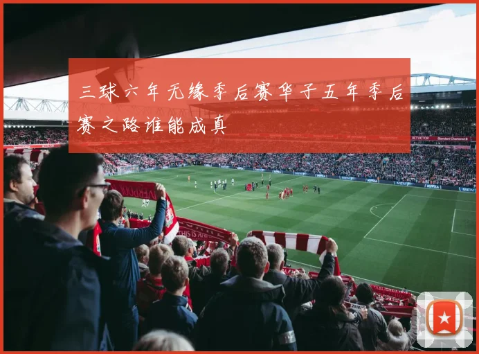 三球六年无缘季后赛华子五年季后赛之路谁能成真