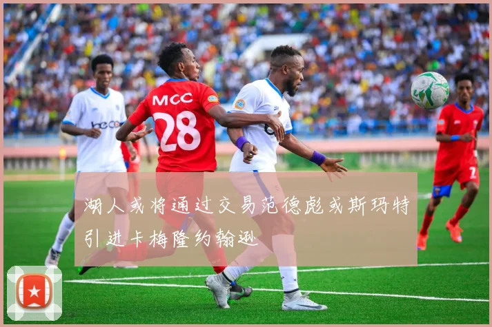 湖人或将通过交易范德彪或斯玛特引进卡梅隆约翰逊