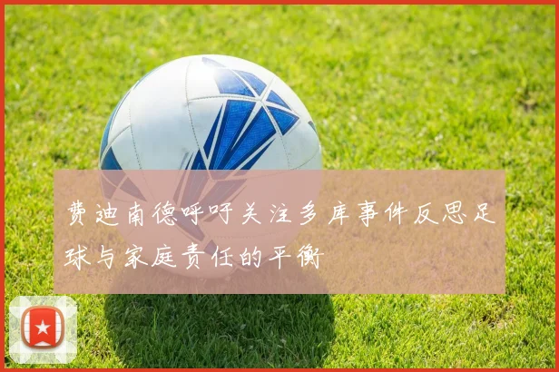 费迪南德呼吁关注多库事件反思足球与家庭责任的平衡
