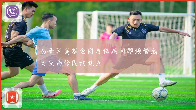 戈登因高额合同与伤病问题频繁成为交易传闻的焦点
