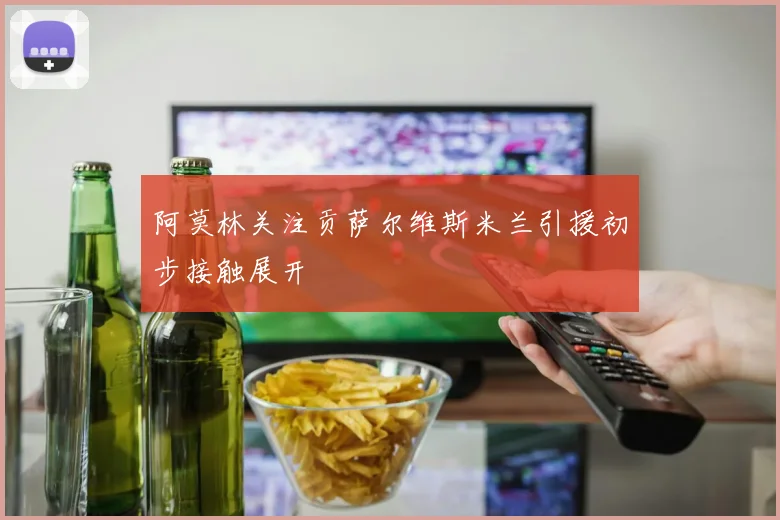 阿莫林关注贡萨尔维斯米兰引援初步接触展开