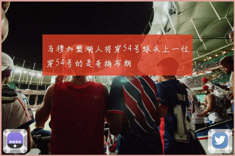 马穆加盟湖人将穿54号球衣上一位穿54号的是夸梅布朗