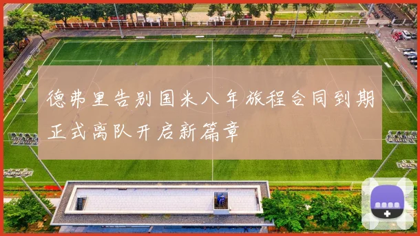 德弗里告别国米八年旅程合同到期正式离队开启新篇章