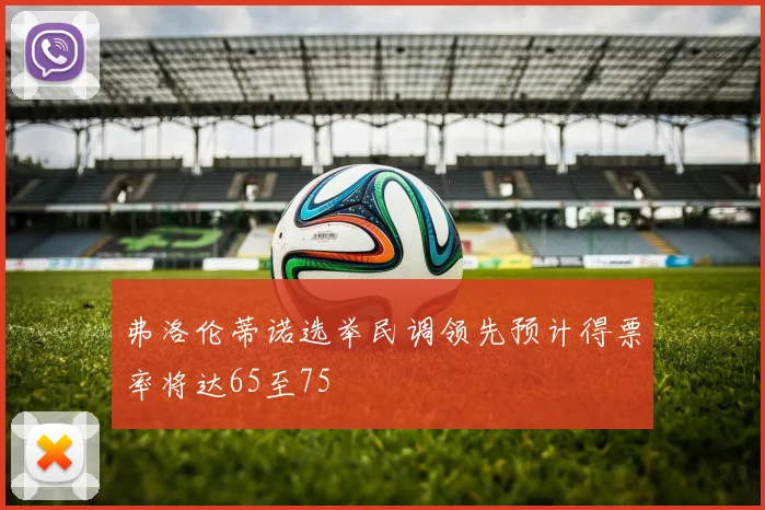 弗洛伦蒂诺选举民调领先预计得票率将达65至75